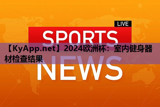 2024欧洲杯:室内健身器材检查结果