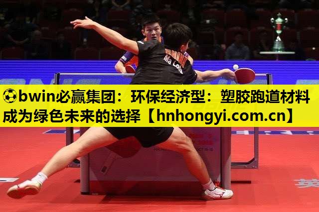⚽bwin必赢集团:环保经济型:塑胶跑道材料成为绿色未来的选择