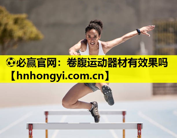 ⚽必赢官网:卷腹运动器材有效果吗