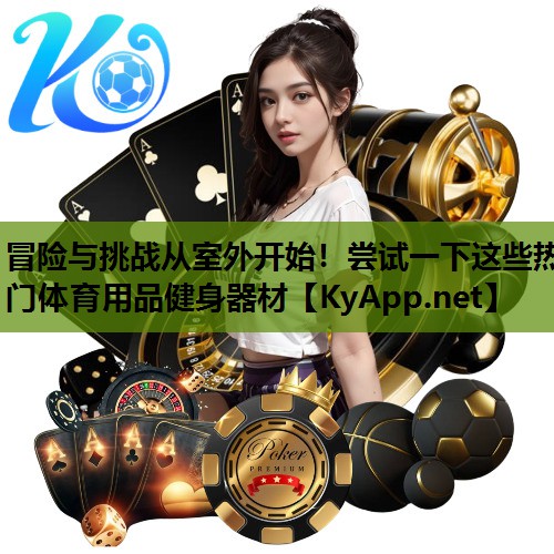 冒险与挑战从室外开始!尝试一下这些热门体育用品健身器材
