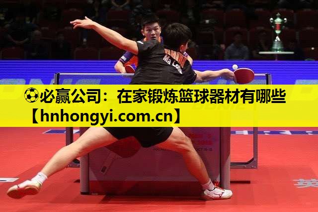⚽必赢公司:在家锻炼篮球器材有哪些