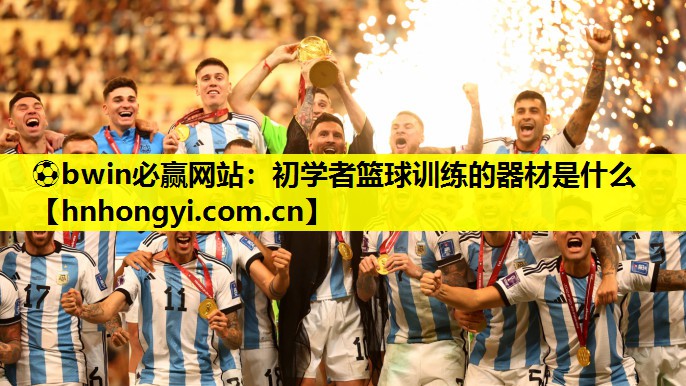 ⚽bwin必赢网站:初学者篮球训练的器材是什么
