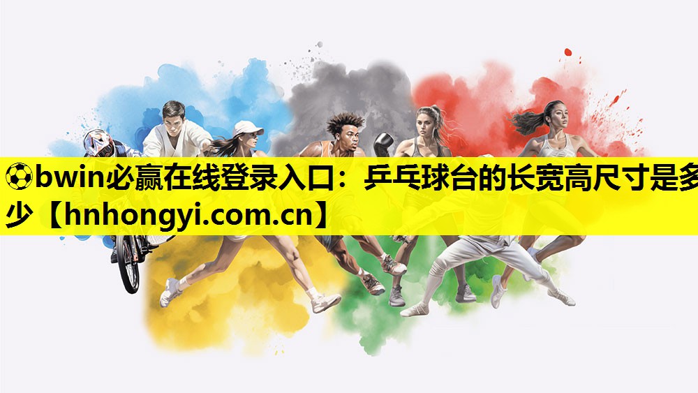 ⚽bwin必赢在线登录入口:乒乓球台的长宽高尺寸是多少