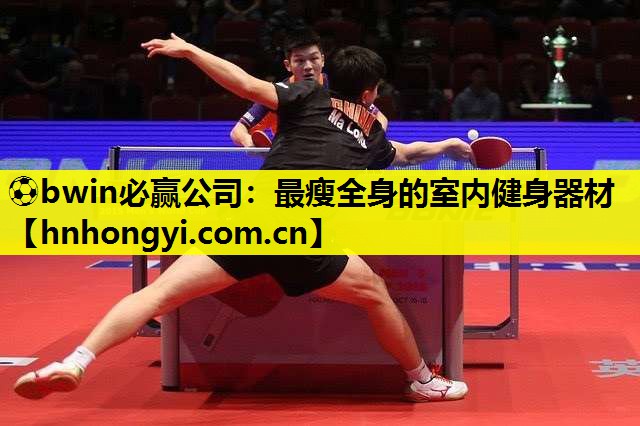 ⚽bwin必赢公司:最瘦全身的室内健身器材