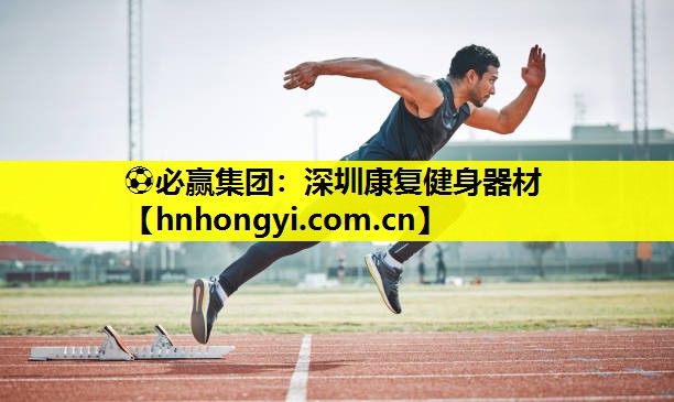 ⚽必赢集团:深圳康复健身器材