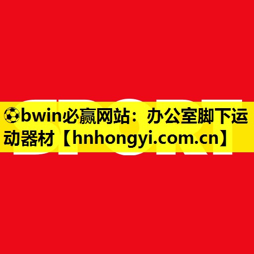 ⚽bwin必赢网站:办公室脚下运动器材