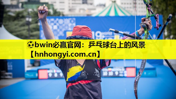 ⚽bwin必赢官网:乒乓球台上的风景
