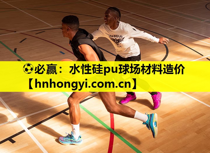 ⚽必赢:水性硅pu球场材料造价