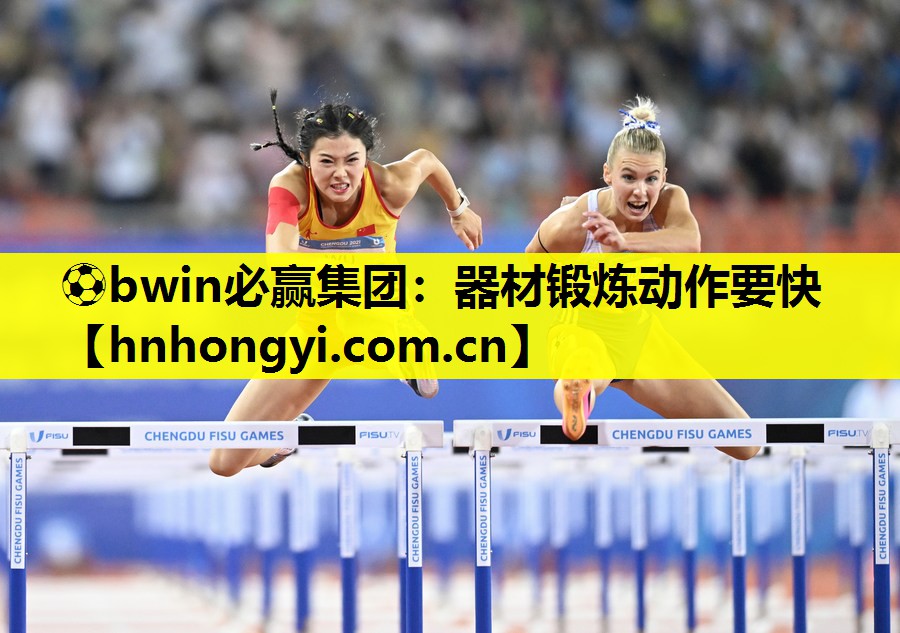 ⚽bwin必赢集团:器材锻炼动作要快
