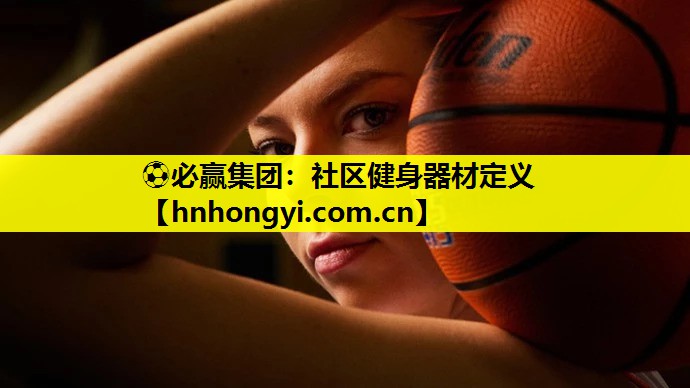 ⚽必赢集团:社区健身器材定义