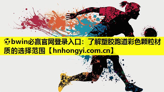 ⚽bwin必赢官网登录入口:了解塑胶跑道彩色颗粒材质的选择范围