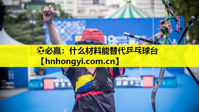 ⚽必赢:什么材料能替代乒乓球台