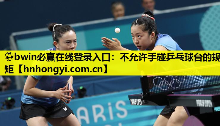 ⚽bwin必赢在线登录入口:不允许手碰乒乓球台的规矩