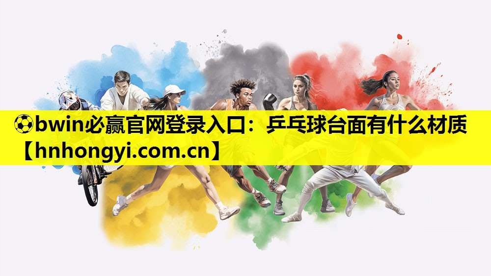 ⚽bwin必赢官网登录入口:乒乓球台面有什么材质