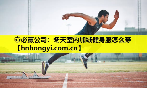 ⚽必赢公司:冬天室内加绒健身服怎么穿