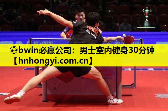 ⚽bwin必赢公司:男士室内健身30分钟