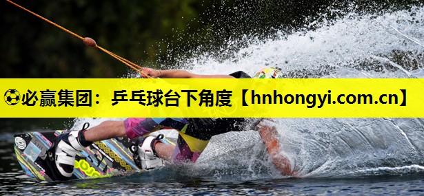 ⚽必赢集团:乒乓球台下角度