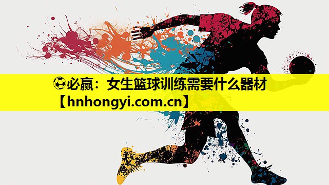 ⚽必赢:女生篮球训练需要什么器材