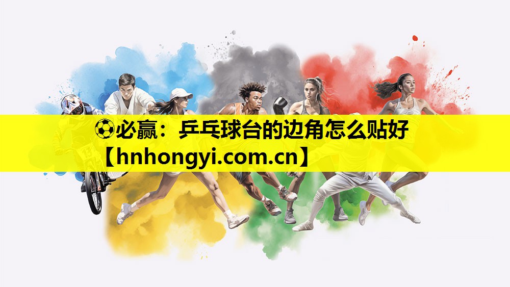 ⚽必赢:乒乓球台的边角怎么贴好