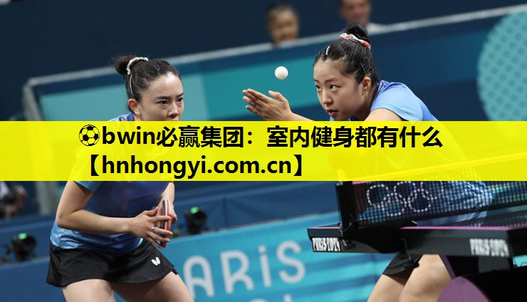 ⚽bwin必赢集团:室内健身都有什么