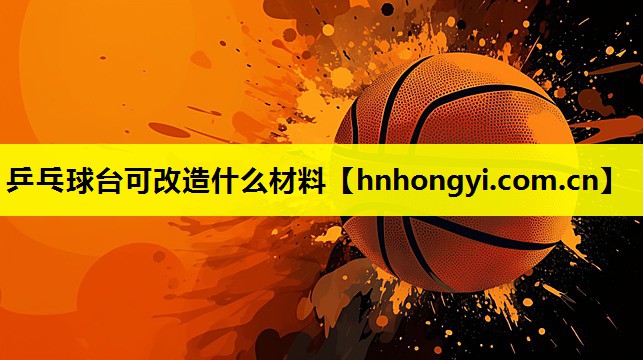 乒乓球台可改造什么材料