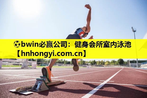 ⚽bwin必赢公司:健身会所室内泳池