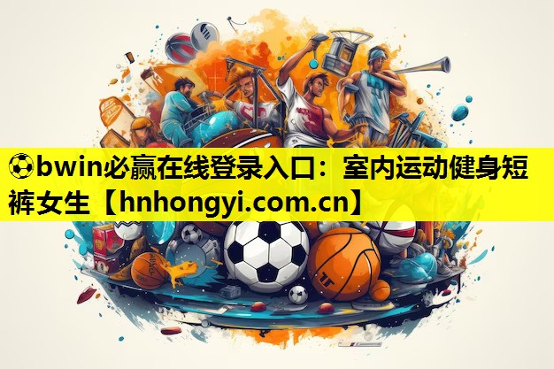 ⚽bwin必赢在线登录入口:室内运动健身短裤女生