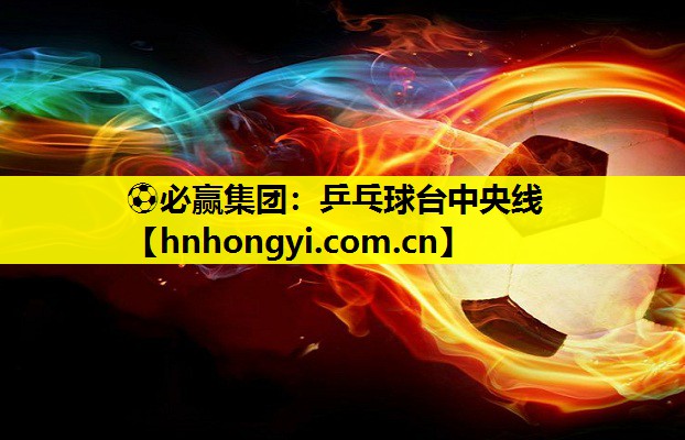 ⚽必赢集团:乒乓球台中央线
