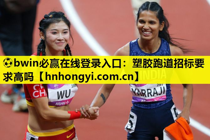 ⚽bwin必赢在线登录入口:塑胶跑道招标要求高吗