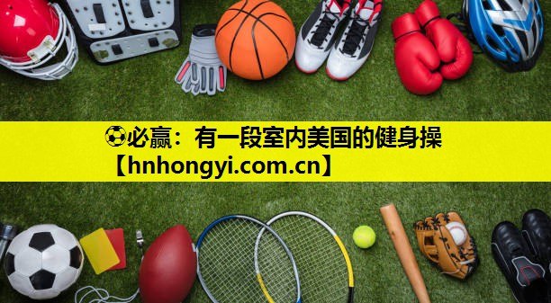 ⚽必赢:有一段室内美国的健身操