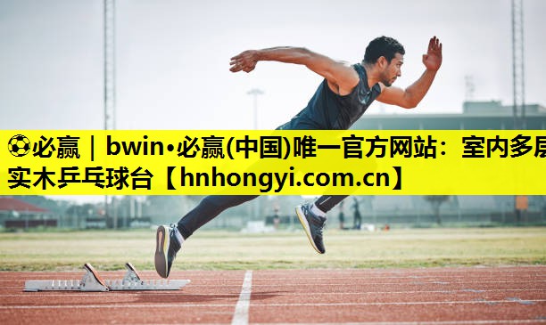 ⚽必赢|bwin·必赢(中国)唯一官方网站:室内多层实木乒乓球台