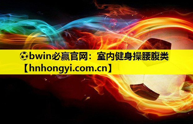 ⚽bwin必赢官网:室内健身操腰腹类