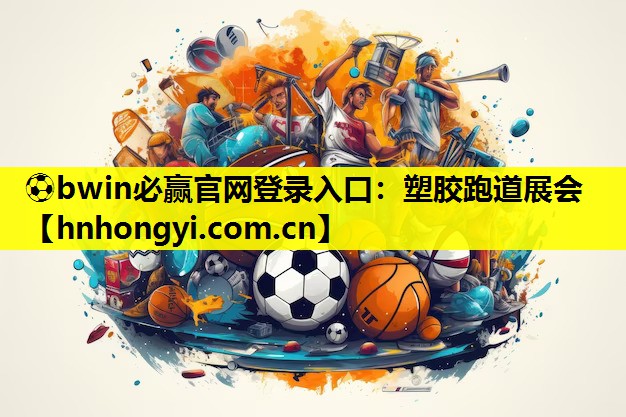 ⚽bwin必赢官网登录入口:塑胶跑道展会