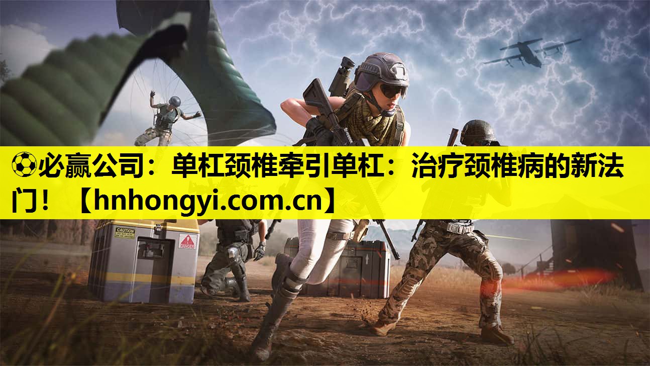 ⚽必赢公司:单杠颈椎牵引单杠:治疗颈椎病的新法门!