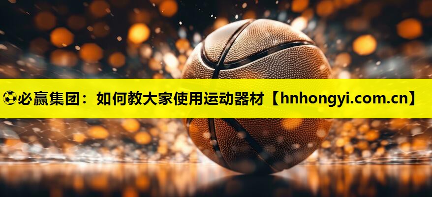 ⚽必赢集团:如何教大家使用运动器材