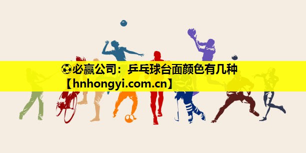 ⚽必赢公司:乒乓球台面颜色有几种