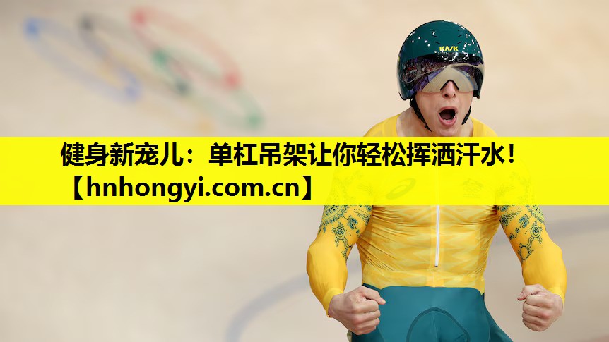 健身新宠儿:单杠吊架让你轻松挥洒汗水!