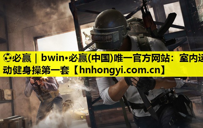 ⚽必赢|bwin·必赢(中国)唯一官方网站:室内运动健身操第一套