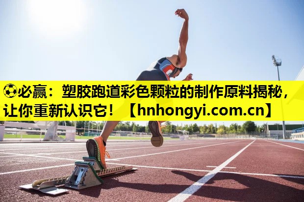 ⚽必赢:塑胶跑道彩色颗粒的制作原料揭秘,让你重新认识它!