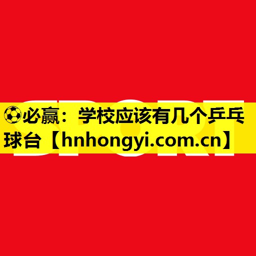 ⚽必赢:学校应该有几个乒乓球台