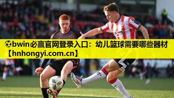 ⚽bwin必赢官网登录入口:幼儿篮球需要哪些器材