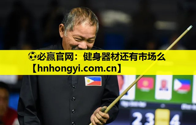 ⚽必赢官网:健身器材还有市场么