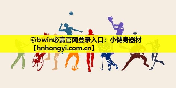 ⚽bwin必赢官网登录入口:小健身器材