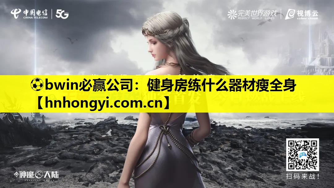 ⚽bwin必赢公司:健身房练什么器材瘦全身