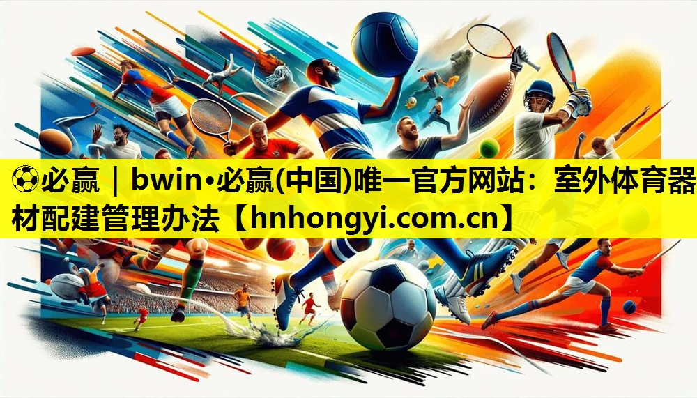 ⚽必赢|bwin·必赢(中国)唯一官方网站:室外体育器材配建管理办法