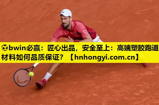 ⚽bwin必赢:匠心出品,安全至上:高端塑胶跑道材料如何品质保证?