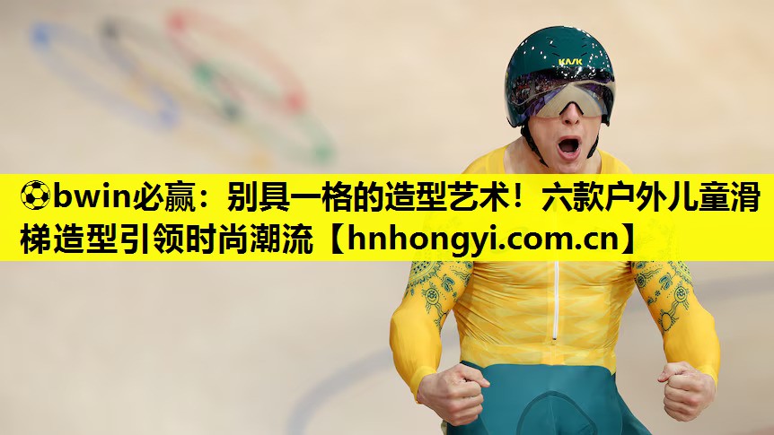 ⚽bwin必赢:别具一格的造型艺术!六款户外儿童滑梯造型引领时尚潮流
