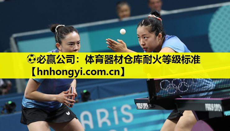 ⚽必赢公司:体育器材仓库耐火等级标准