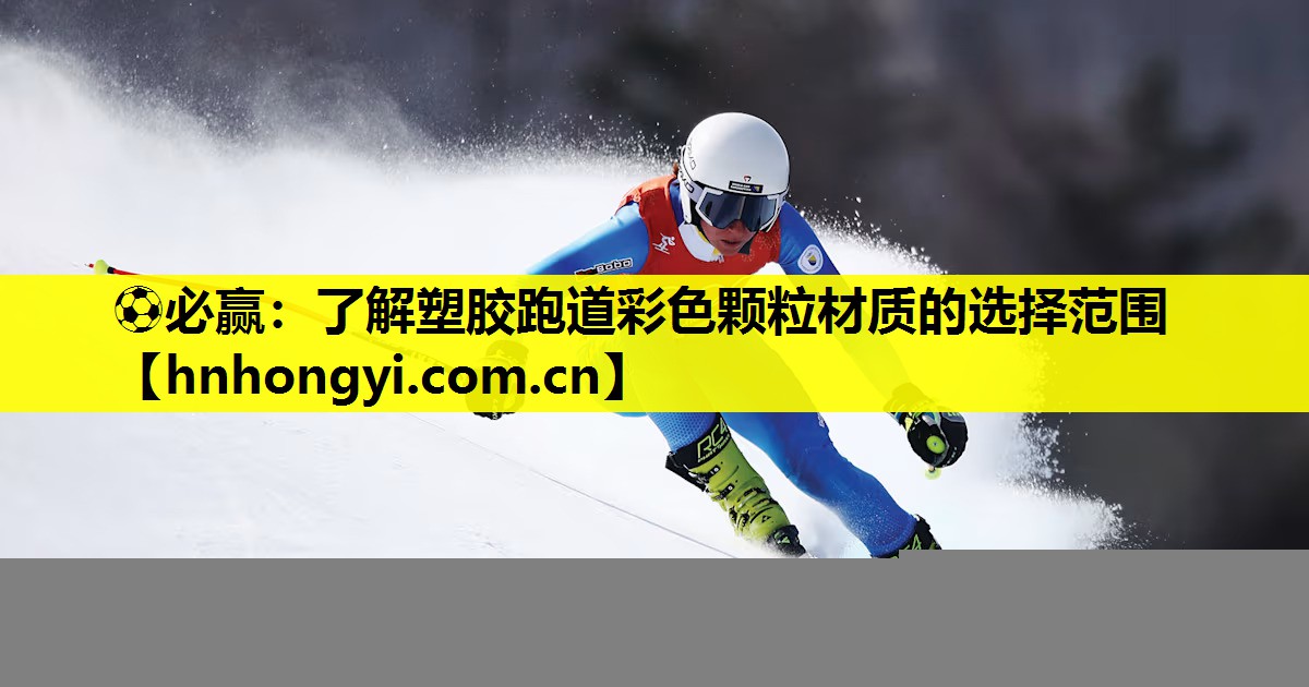 ⚽必赢:了解塑胶跑道彩色颗粒材质的选择范围