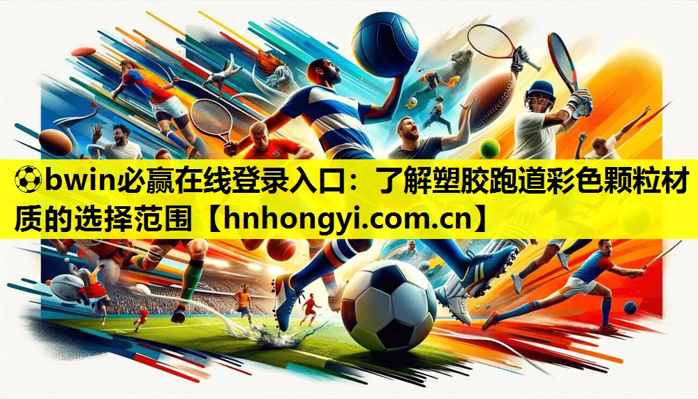 ⚽bwin必赢在线登录入口:了解塑胶跑道彩色颗粒材质的选择范围